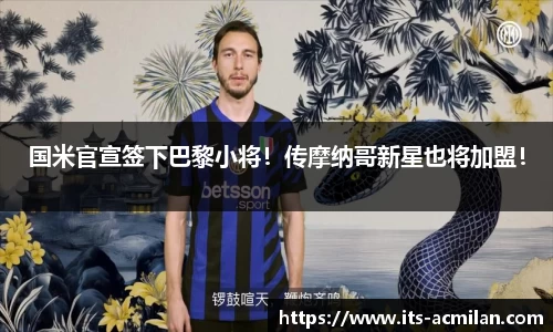 国米官宣签下巴黎小将！传摩纳哥新星也将加盟！